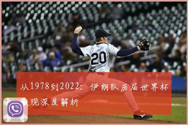 从1978到2022:伊朗队历届世界杯表现深度解析