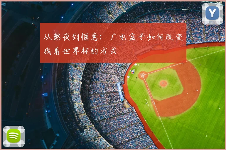 从熬夜到惬意：广电盒子如何改变我看世界杯的方式
