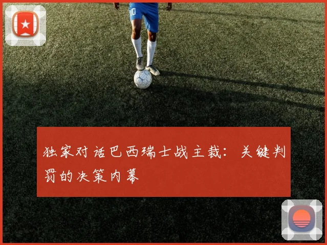 独家对话巴西瑞士战主裁：关键判罚的决策内幕