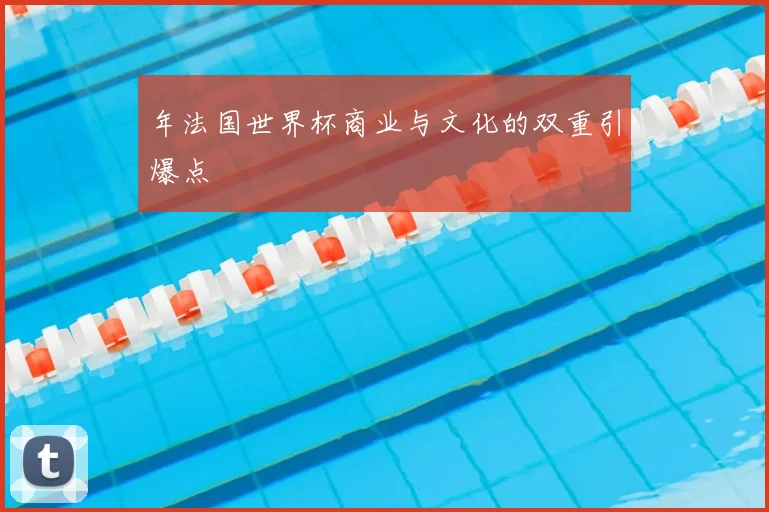 年法国世界杯商业与文化的双重引爆点