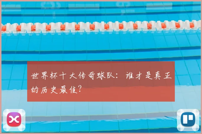 世界杯十大传奇球队：谁才是真正的历史最佳？