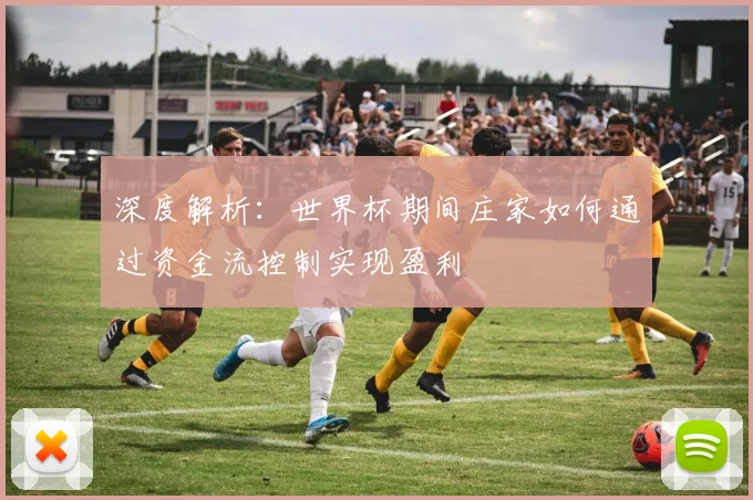 深度解析：世界杯期间庄家如何通过资金流控制实现盈利