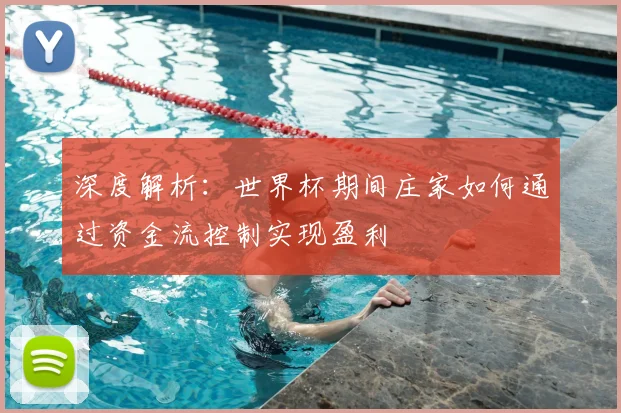 深度解析:世界杯期间庄家如何通过资金流控制实现盈利